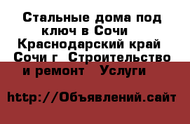 Стальные дома под ключ в Сочи! - Краснодарский край, Сочи г. Строительство и ремонт » Услуги   